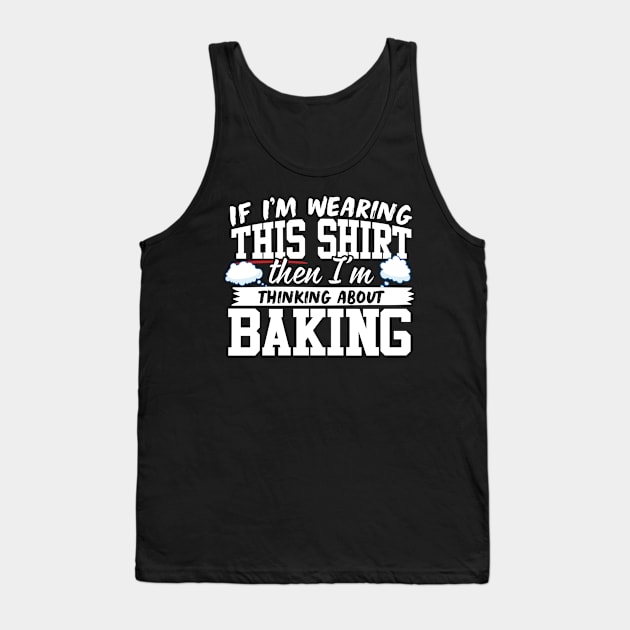 If I'm Wearing This Shirt Then I'm Thinking About Baking Tank Top by thingsandthings